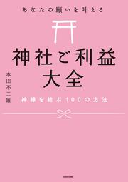 あなたの願いを叶える　神社ご利益大全 神縁を結ぶ100の方法