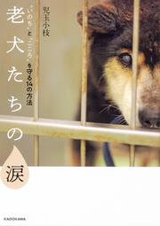 老犬たちの涙　　“いのち”と“こころ”を守る14の方法