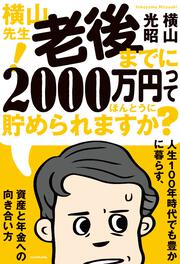 横山先生！ 老後までに2000万円ってほんとうに貯められますか？ 人生１００年時代でも豊かに暮らす、資産と年金への向き合い方