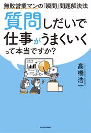 質問しだいで仕事がうまくいくって本当ですか？ 無敗営業マンの「瞬間」問題解決法