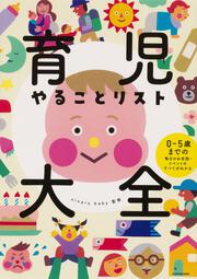 育児やることリスト大全 0〜5歳までの毎日のお世話・イベントのすべてがわかる