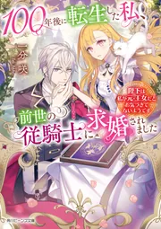 100年後に転生した私、前世の従騎士に求婚されました 陛下は私が元・王女だとお気づきでないようです