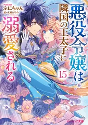 悪役令嬢は隣国の王太子に溺愛される 15」ぷにちゃん [ビーズログ