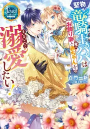 堅物竜騎士パパはお飾り妻と竜の赤ちゃんをまるごと溺愛したい！」百門