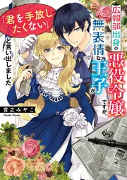 広報部出身の悪役令嬢ですが、無表情な王子が「君を手放したく