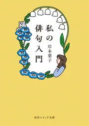 私の俳句入門」岸本葉子 [角川ソフィア文庫] - KADOKAWA