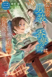 碧玉の男装香療師は、 三 ふしぎな癒やし術で宮廷医官になりました