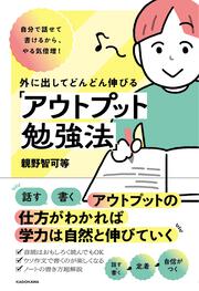 自分で話せて書けるから、やる気倍増！ 外に出してどんどん伸びる「アウトプット勉強法」