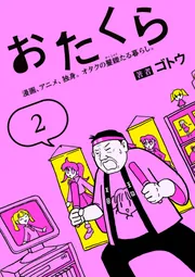 おたくら（2） 漫画、アニメ、独身。オタクの矍鑠たる暮らし。」ゴトウ