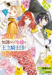 ゴリラの神から加護された令嬢は王立騎士団で可愛がられる　１〜８巻完結 ゴリラの神から加護された令嬢は王立騎士団で可愛がられる 5」神栖みか