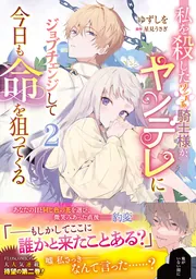 私を殺したワンコ系騎士様が、ヤンデレにジョブチェンジして今日も命を