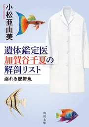 遺体鑑定医 加賀谷千夏の解剖リスト 溺れる熱帯魚」小松亜由美 [角川