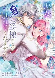 破局予定の悪女のはずが、冷徹公爵様が別れてくれません！ 5」甘夏