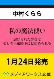 私の魔法使い 虐げられた少女は美しき王弟殿下に見初められる