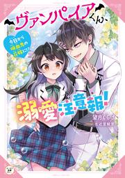 ヴァンパイアくん、溺愛注意報！ 今日から吸血鬼の花嫁に!?