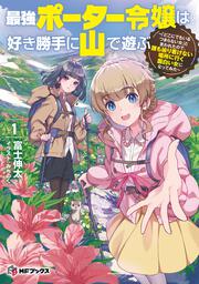 最強ポーター令嬢は好き勝手に山で遊ぶ　～「どこにでもいるつまらない女」と言われたので、誰も辿り着けない場所に行く面白い女になってみた～１