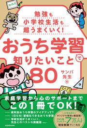 勉強も小学校生活も超うまくいく！ おうち学習で知りたいこと80