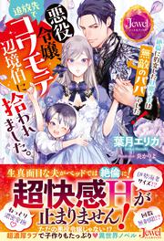 悪役令嬢、追放先でコワモテ辺境伯に拾われました。 絶倫に豹変した旦那さまは無敵のパパでした!