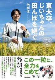 東大卒、じいちゃんの田んぼを継ぐ 廃業寸前ギリギリ農家の人生を賭けた挑戦