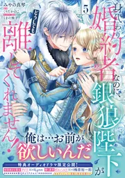 身代わり婚約者なのに、銀狼陛下がどうしても離してくれません！ 5