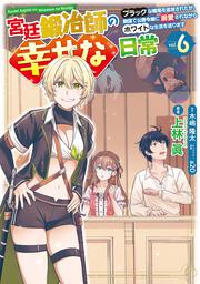 宮廷鍛冶師の幸せな日常（６） ～ブラックな職場を追放されたが、隣国で公爵令嬢に溺愛されながらホワイトな生活を送ります～