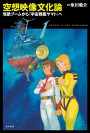 空想映像文化論 怪獣ブームから『宇宙戦艦ヤマト』へ」氷川竜介 空想映像文化論 怪獣ブームから『宇宙戦艦ヤマト』へ」氷川竜介