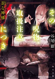 その呪物、取扱注意につき 歪な神様」谷尾銀 [角川文庫] - KADOKAWA