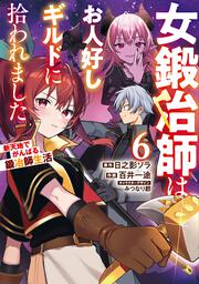 女鍛冶師はお人好しギルドに拾われました～新天地でがんばる鍛冶師生活～（６）