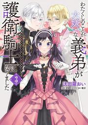 わたくしのことが大嫌いな義弟が護衛騎士になりました　３　実は溺愛されていたって本当なの!?