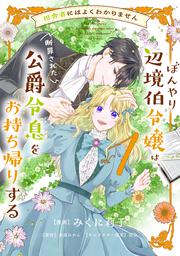 田舎者にはよくわかりません ぼんやり辺境伯令嬢は、断罪された公爵令息をお持ち帰りする１