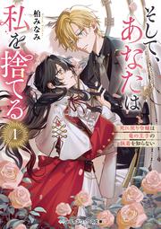 そして、あなたは私を捨てる１ 死に戻り令嬢は竜の王子の執着を知らない
