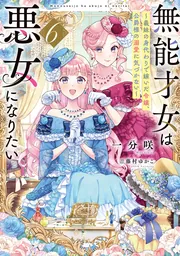 無能才女は悪女になりたい６ ～義妹の身代わりで嫁いだ令嬢、公爵様の溺愛に気づかない～の書影