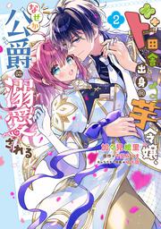 ド田舎出身の芋令嬢、なぜか公爵に溺愛される2