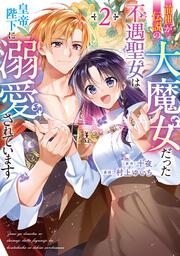前世が伝説の大魔女だった不遇聖女は皇帝陛下に溺愛されています（2）