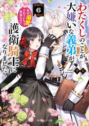 わたくしのことが大嫌いな義弟が護衛騎士になりました６ 実は溺愛されていたって本当なの!?