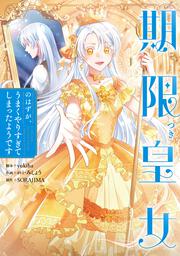 期限つき皇女のはずが、うまくやりすぎてしまったようです　１