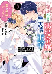 広報部出身の悪役令嬢ですが、無表情な王子が「君を手放したくない」と言い出しました 3