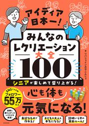 シニアが楽しめて盛り上がる！ アイデア日本一！　みんなのレクリエーション大全100