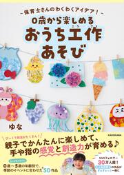 保育士さんのわくわくアイデア！ 0歳から楽しめる おうち工作あそび