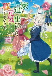 家を追い出されましたが、元気に暮らしています 5 ～チートな魔法と