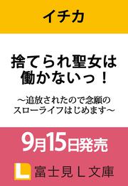 捨てられ聖女は働かないっ！ ～追放されたので念願のスローライフはじめます～